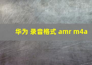 华为 录音格式 amr m4a